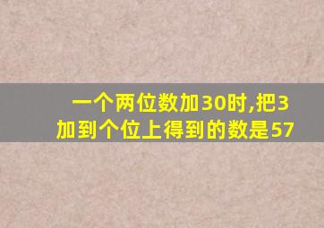 一个两位数加30时,把3加到个位上得到的数是57