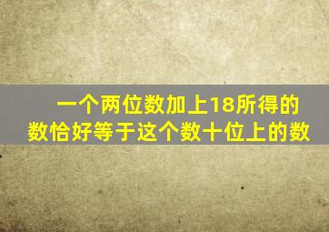 一个两位数加上18所得的数恰好等于这个数十位上的数