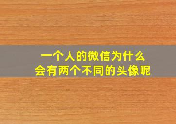 一个人的微信为什么会有两个不同的头像呢