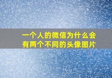 一个人的微信为什么会有两个不同的头像图片