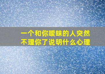 一个和你暧昧的人突然不理你了说明什么心理