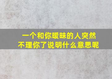 一个和你暧昧的人突然不理你了说明什么意思呢