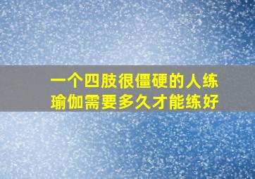 一个四肢很僵硬的人练瑜伽需要多久才能练好