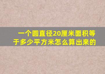 一个圆直径20厘米面积等于多少平方米怎么算出来的