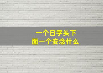 一个日字头下面一个安念什么