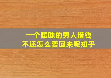 一个暧昧的男人借钱不还怎么要回来呢知乎