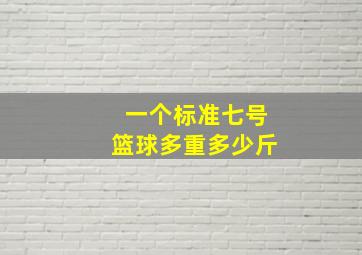 一个标准七号篮球多重多少斤