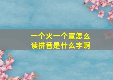 一个火一个宣怎么读拼音是什么字啊