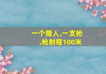 一个猎人,一支枪,枪射程100米