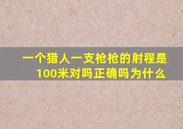 一个猎人一支枪枪的射程是100米对吗正确吗为什么