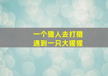 一个猎人去打猎遇到一只大猩猩