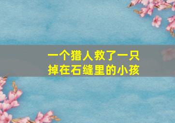 一个猎人救了一只掉在石缝里的小孩