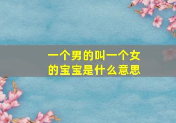 一个男的叫一个女的宝宝是什么意思