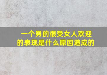 一个男的很受女人欢迎的表现是什么原因造成的