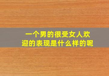 一个男的很受女人欢迎的表现是什么样的呢