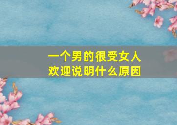 一个男的很受女人欢迎说明什么原因