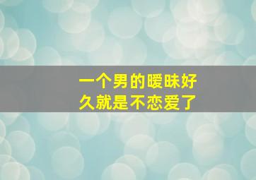 一个男的暧昧好久就是不恋爱了