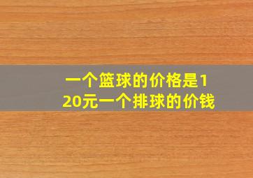 一个篮球的价格是120元一个排球的价钱