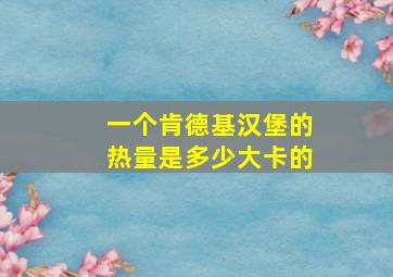 一个肯德基汉堡的热量是多少大卡的