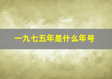 一九七五年是什么年号