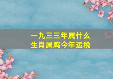 一九三三年属什么生肖属鸡今年运税