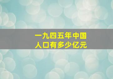 一九四五年中国人口有多少亿元