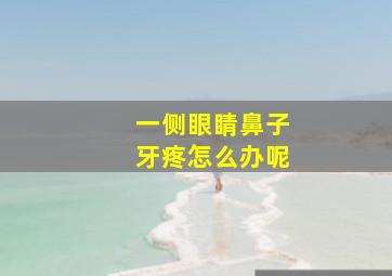 一侧眼睛鼻子牙疼怎么办呢