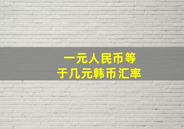 一元人民币等于几元韩币汇率