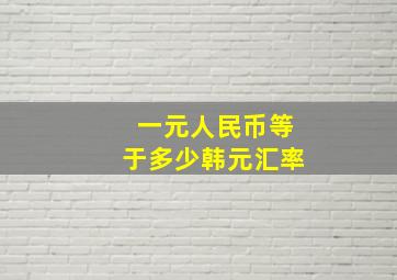 一元人民币等于多少韩元汇率