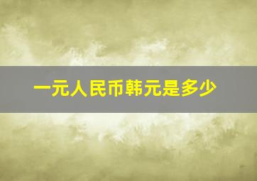 一元人民币韩元是多少