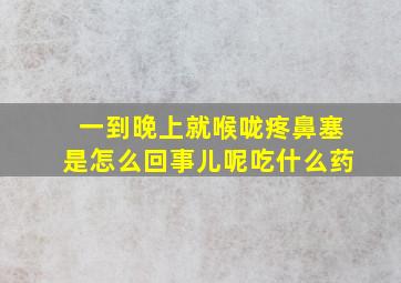 一到晚上就喉咙疼鼻塞是怎么回事儿呢吃什么药