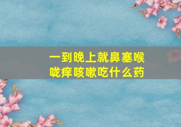 一到晚上就鼻塞喉咙痒咳嗽吃什么药