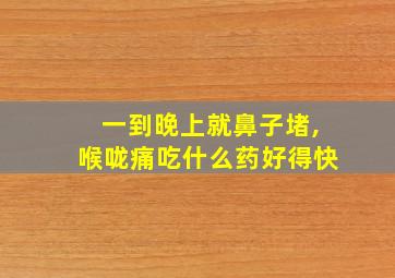 一到晚上就鼻子堵,喉咙痛吃什么药好得快