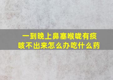 一到晚上鼻塞喉咙有痰咳不出来怎么办吃什么药