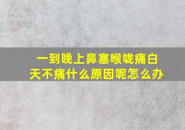 一到晚上鼻塞喉咙痛白天不痛什么原因呢怎么办