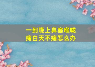 一到晚上鼻塞喉咙痛白天不痛怎么办