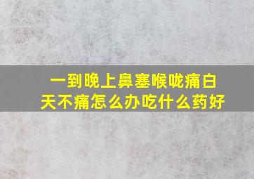 一到晚上鼻塞喉咙痛白天不痛怎么办吃什么药好