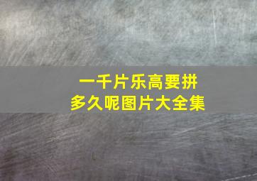 一千片乐高要拼多久呢图片大全集