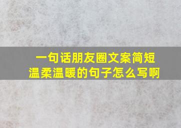 一句话朋友圈文案简短温柔温暖的句子怎么写啊