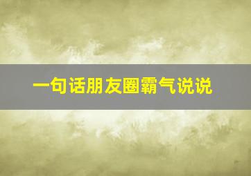 一句话朋友圈霸气说说