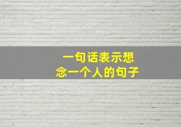 一句话表示想念一个人的句子