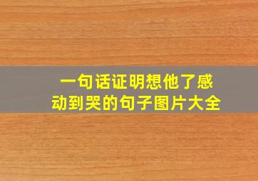 一句话证明想他了感动到哭的句子图片大全