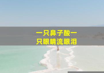 一只鼻子酸一只眼睛流眼泪