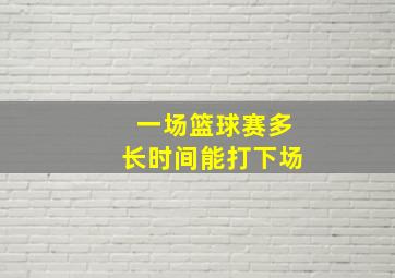 一场篮球赛多长时间能打下场