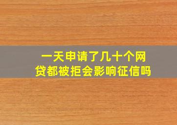 一天申请了几十个网贷都被拒会影响征信吗