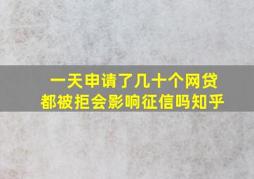 一天申请了几十个网贷都被拒会影响征信吗知乎