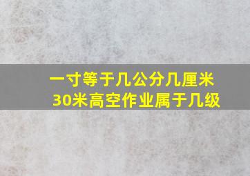 一寸等于几公分几厘米30米高空作业属于几级