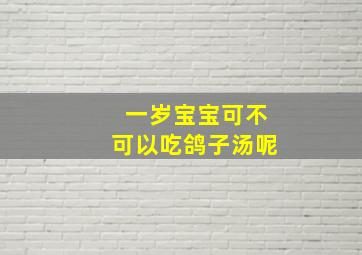 一岁宝宝可不可以吃鸽子汤呢