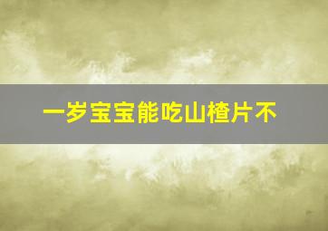 一岁宝宝能吃山楂片不