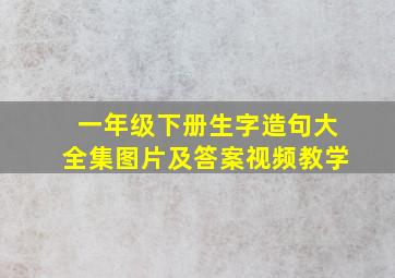 一年级下册生字造句大全集图片及答案视频教学